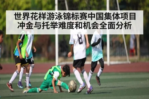 世界花样游泳锦标赛中国集体项目冲金与托举难度和机会全面分析 | leyu