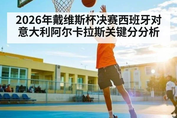 2026年戴维斯杯决赛西班牙对意大利阿尔卡拉斯关键分分析 | leyu