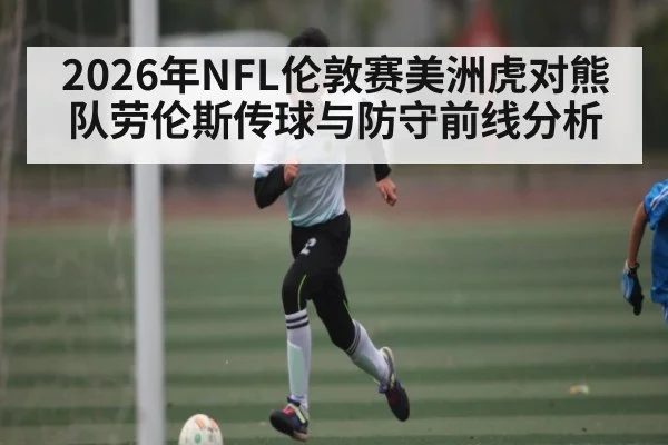 2026年NFL伦敦赛美洲虎对熊队劳伦斯传球与防守前线分析