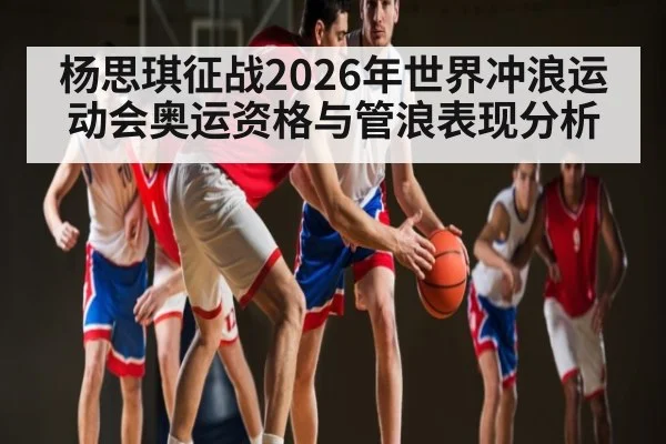 杨思琪征战2026年世界冲浪运动会奥运资格与管浪表现分析 | leyu