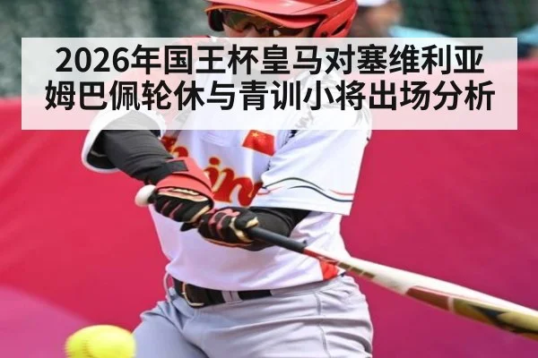 2026年国王杯皇马对塞维利亚 姆巴佩轮休与青训小将出场分析 | leyu